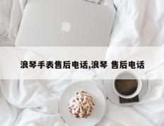 浪琴手表售后电话,浪琴 售后电话