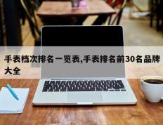 手表档次排名一览表,手表排名前30名品牌大全