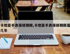 卡地亚手表保修期限,卡地亚手表保修期限是几年