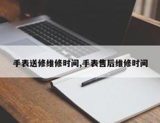 手表送修维修时间,手表售后维修时间