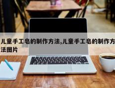 儿童手工皂的制作方法,儿童手工皂的制作方法图片