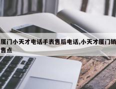 厦门小天才电话手表售后电话,小天才厦门销售点