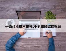 手表维修技术视频,手表维修过程视频