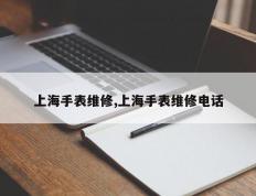 上海手表维修,上海手表维修电话