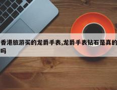 香港旅游买的龙爵手表,龙爵手表钻石是真的吗