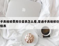 手表维修费用价目表怎么看,普通手表维修价格表