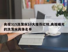 央视315洗发水10大推荐红榜,央视曝光的洗发水具体名单