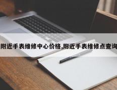附近手表维修中心价格,附近手表维修点查询