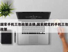 国家手机三包政策法律,国家规定的手机三包政策