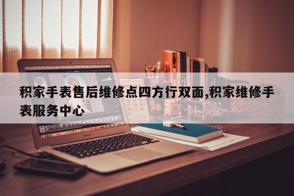 积家手表售后维修点四方行双面,积家维修手表服务中心
