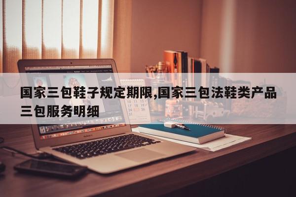 国家三包鞋子规定期限,国家三包法鞋类产品三包服务明细
