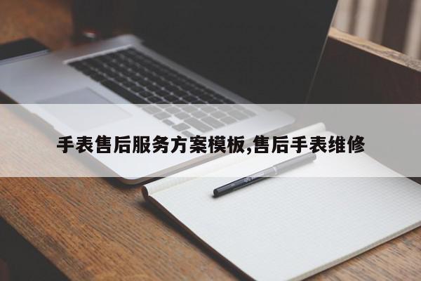 手表售后服务方案模板,售后手表维修