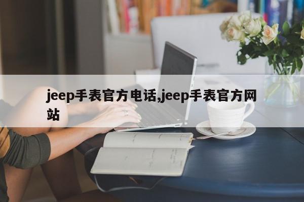 jeep手表官方电话,jeep手表官方网站