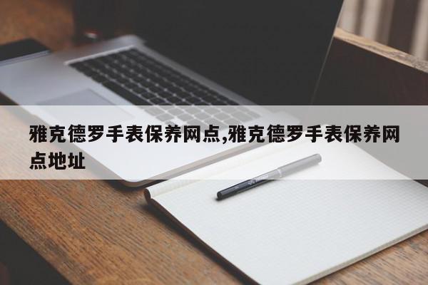 雅克德罗手表保养网点,雅克德罗手表保养网点地址