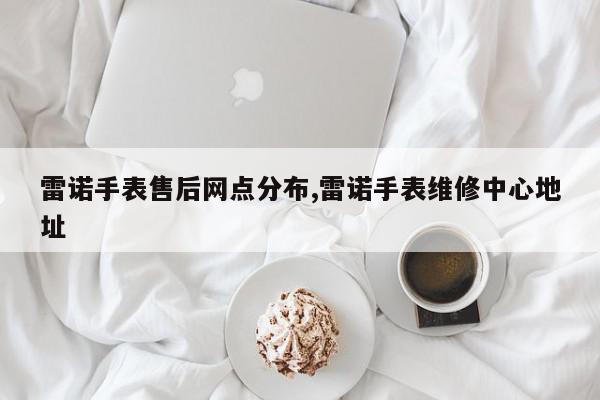 雷诺手表售后网点分布,雷诺手表维修中心地址